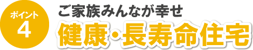 ポイント4 ご家族みんなが幸せ 健康・長寿命住宅