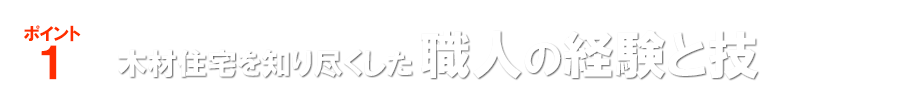 ポイント1 木材住宅を知り尽くした職人の経験と技